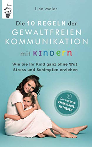 Die 10 Regeln der Gewaltfreien Kommunikation mit Kindern: Der moderne Erziehungsratgeber- Wie Sie Ihr Kind ganz ohne Wut, Stress und Schimpfen erziehen von Independently published