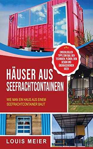Häuser aus Seefrachtcontainern: Wie man ein Haus aus einem Seefrachtcontainer baut - einschließlich Tipps zum Bau, den Techniken, Plänen, dem Design und überraschenden Ideen