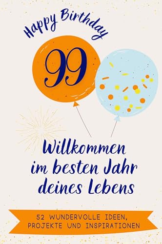 Happy Birthday 99 - Willkommen im besten Jahr deines Lebens: 52 wundervolle Ideen, Projekte und Inspirationen. Das ideale Geschenk zum Geburtstag. Für Mann, Frau, Mutter, Vater, Oma, Opa von FlipFlop