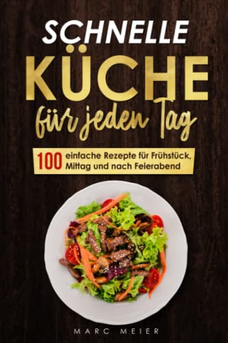 Schnelle Küche für jeden Tag: 100 einfache Rezepte für Frühstück, Mittag und nach Feierabend