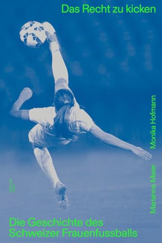 Das Recht zu kicken: Die Geschichte des Schweizer Frauenfussballs Das Recht zu kicken: Die Geschichte des Schweizer Frauenfussballs von Hier und Jetzt
