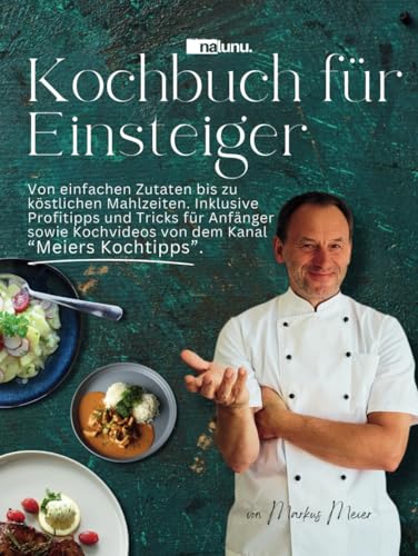 Kochbuch für Einsteiger - Von einfachen Zutaten bis zu köstlichen Mahlzeiten. Inklusive Profitipps und Tricks für Anfänger sowie Kochvideos von dem Kanal “Meiers Kochtipps”. von Nalunu.