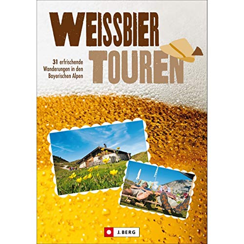 Weißbiertouren: 31 erfrischende Wanderungen in den Bayerischen Alpen Weißbiertouren: 31 erfrischende Wanderungen in den Bayerischen Alpen