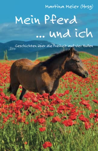 Mein Pferd ... und ich: Geschichten über die Freiheit auf vier Hufen