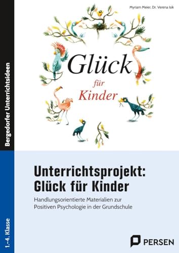 Unterrichtsprojekt: Glück für Kinder: Handlungsorientierte Materialien zur Positiven Psy chologie in der Grundschule (1. bis 4. Klasse)