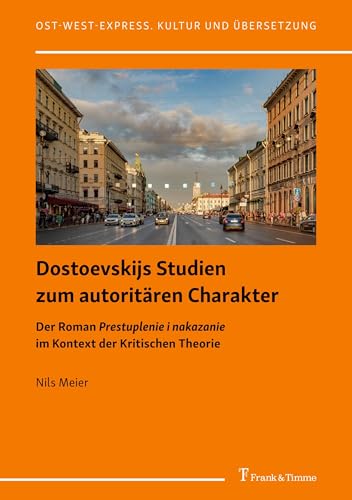 Dostoevskijs Studien zum autoritären Charakter: Der Roman Prestuplenie i nakazanie im Kontext der Kritischen Theorie (Ost-West-Express. Kultur und Übersetzung, Band 51) von Frank & Timme