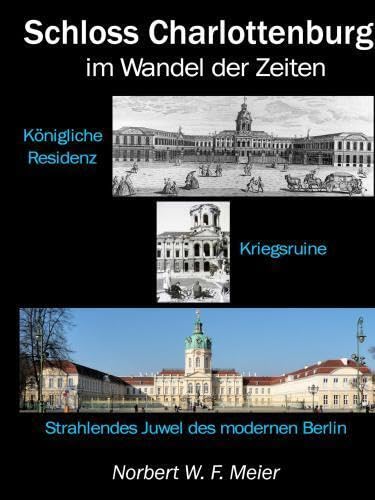 Schloss Charlottenburg im Wandel der Zeiten: Königliche Residenz - Kriegsruine - Strahlendes Juwel des modernen Berlin.DE
