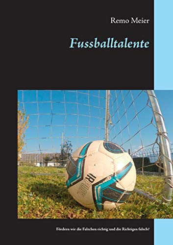 Fussballtalente: Fördern wir die Falschen richtig und die Richtigen falsch?