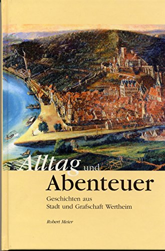 Alltag und Abenteuer: Geschichten aus Stadt und Grafschaft Wertheim