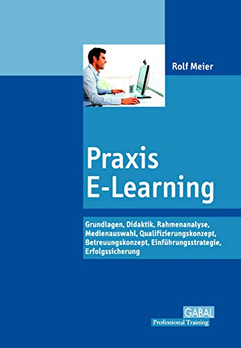 Praxis E-Learning: Grundlagen, Didaktik, Rahmenanalyse, Medienauswahl, Qualifizierungskonzept, Betreuungskonzept, Einführungsstrategie, Erfolgssicherung von Books on Demand GmbH