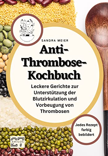 Anti-Thrombose-Kochbuch: Leckere Gerichte zur Unterstützung der Blutzirkulation und Vorbeugung von Thrombosen. Jedes Rezept farbig bebildert