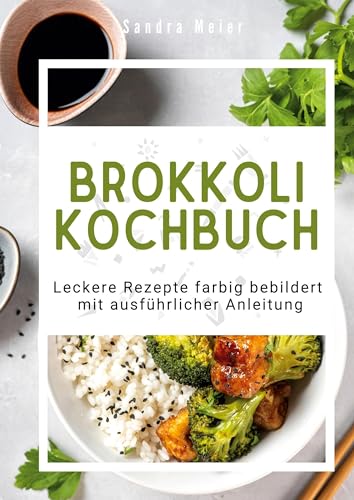 Brokkoli-Kochbuch: Leckere Rezepte farbig bebildert mit ausführlicher Anleitung