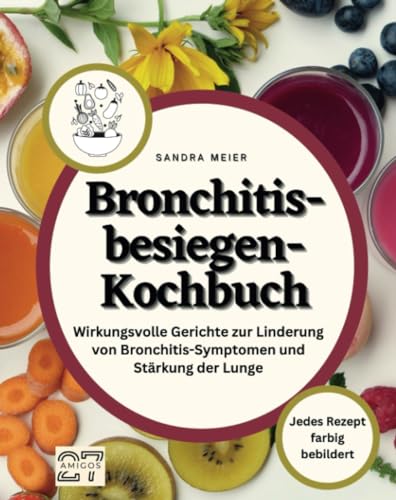Bronchitis-besiegen-Kochbuch: Wirkungsvolle Gerichte zur Linderung von Bronchitis-Symptomen und Stärkung der Lunge. Jedes Rezept farbig bebildert