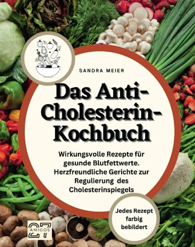 Das Anti-Cholesterin-Kochbuch: Wirkungsvolle Rezepte für gesunde Blutfettwerte. Herzfreundliche Gerichte zur Regulierung des Cholesterinspiegels. Jedes Rezept farbig bebildert von 27 Amigos
