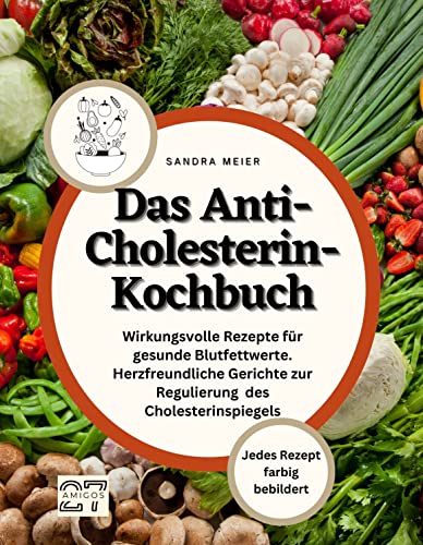 Das Anti-Cholesterin-Kochbuch: Wirkungsvolle Rezepte für gesunde Blutfettwerte. Herzfreundliche Gerichte zur Regulierung des Cholesterinspiegels. Jedes Rezept farbig bebildert