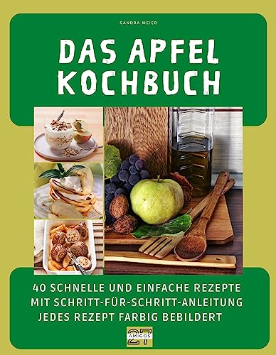 Das Apfel-Kochbuch: 40 schnelle und einfache Rezepte mit Schritt-für-Schritt-Anleitung. Jedes Rezept farbig bebildert