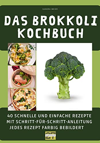 Das Brokkoli-Kochbuch: 40 schnelle und einfache Rezepte mit Schritt-für-Schritt-Anleitung - jedes Rezept farbig bebildert
