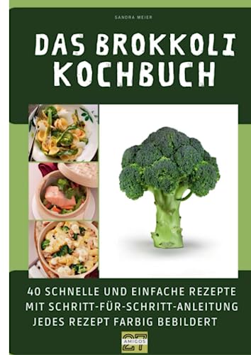 Das Brokkoli-Kochbuch: 40 schnelle und einfache Rezepte mit Schritt-für-Schritt-Anleitung - jedes Rezept farbig bebildert von 27 Amigos