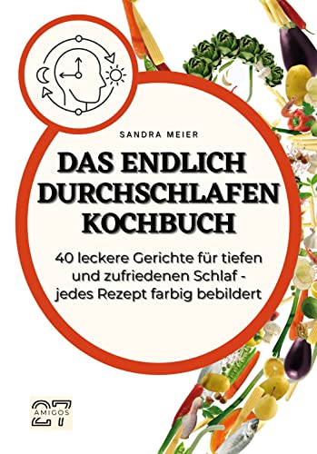 Das Endlich-Durchschlafen-Kochbuch: 40 leckere Gerichte für tiefen und zufriedenen Schlaf. Jedes Rezept farbig bebildert