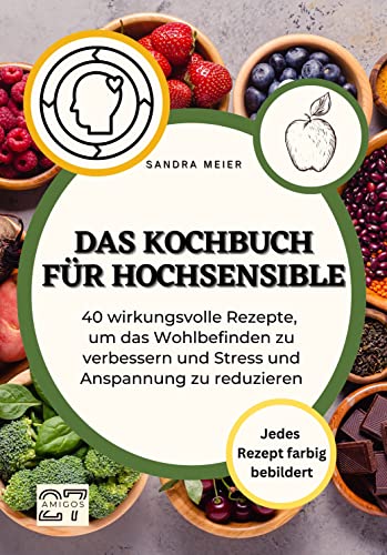 Das Kochbuch für Hochsensible: 40 wirkungsvolle Rezepte, um das Wohlbefinden zu verbessern und Stress und Anspannung zu reduzieren . Jedes Rezept farbig bebildert von 27 Amigos