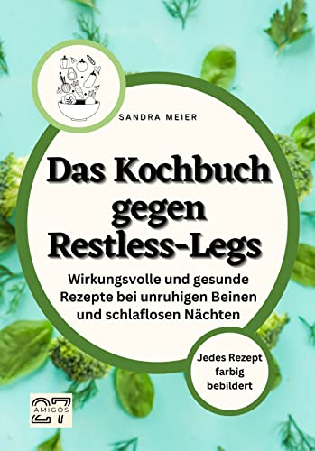 Das Kochbuch gegen Restless-Legs: Wirkungsvolle und gesunde Rezepte bei unruhigen Beinen und schlaflosen Nächten. Jedes Rezept farbig bebildert von 27 Amigos