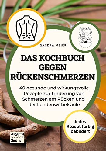 Das Kochbuch gegen Rückenschmerzen: 40 gesunde und wirkungsvolle Rezepte zur Linderung von Schmerzen am Rücken und der Lendenwirbelsäule.: 40 gesunde ... - jedes Rezept farbig bebildert von 27 Amigos