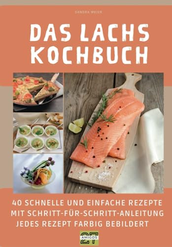 Das Lachs-Kochbuch: 40 schnelle und einfache Rezepte mit Schritt-für-Schritt-Anleitung - jedes Rezept farbig bebildert