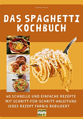 Das Spaghetti-Kochbuch: 40 schnelle und einfache Rezepte mit Schritt-für-Schritt-Anleitung - jedes Rezept farbig bebildert