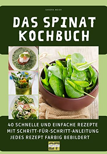 Das Spinat-Kochbuch: 40 schnelle und einfache Rezepte mit Schritt-für-Schritt-Anleitung. Jedes Rezept farbig bebildert von 27 Amigos