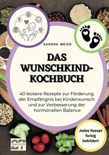 Das Wunschkind-Kochbuch: 40 leckere Rezepte zur Förderung der Empfängnis bei Kinderwunsch und zur Verbesserung der hormonellen Balance. Jedes Rezept ... Jedes Rezept farbig bebildert