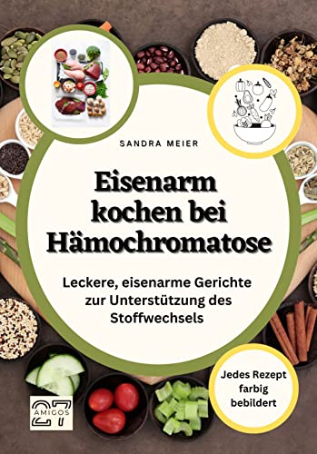 Eisenarm kochen bei Hämochromatose: Leckere, eisenarme Gerichte zur Unterstützung des Stoffwechsels. Jedes Rezept farbig bebildert von 27 Amigos