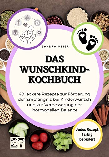 Das Wunschkind-Kochbuch: 40 leckere Rezepte zur Förderung der Empfängnis bei Kinderwunsch und zur Verbesserung der hormonellen Balance. Jedes Rezept ... Jedes Rezept farbig bebildert von 27 Amigos