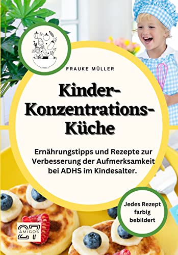 Kinder-Konzentrations-Küche: Ernährungstipps und Rezepte zur Verbesserung der Aufmerksamkeit bei ADHS im Kindesalter. Jedes Rezept farbig bebildert von 27 Amigos