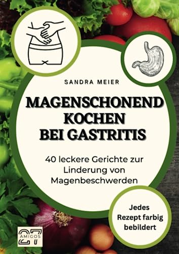 Magenschonend kochen bei Gastritis: 40 leckere Gerichte zur Linderung von Magenbeschwerden. Jedes Rezept farbig bebildert von 27 Amigos