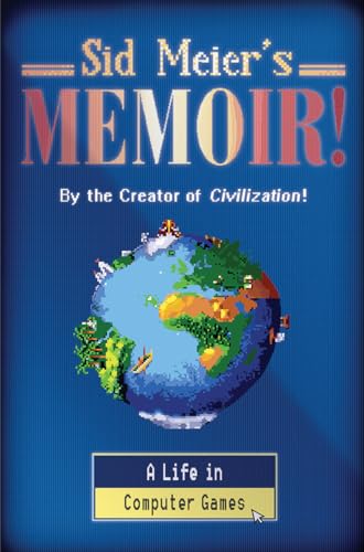 Sid Meier's Memoir! - A Life in Computer Games: A Life in Computer Games