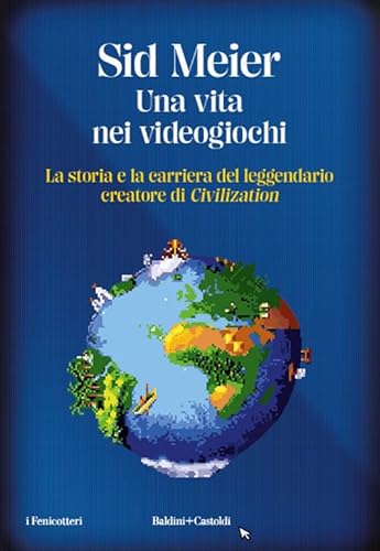 Una vita nei videogiochi. La storia e la carriera del leggendario creatore di «Civilization» (I fenicotteri) von Baldini + Castoldi