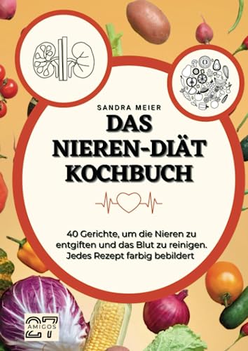 Das Nieren-Diät-Kochbuch: 40 Gerichte, um die Nieren zu entgiften und das Blut zu reinigen. Jedes Rezept farbig bebildert
