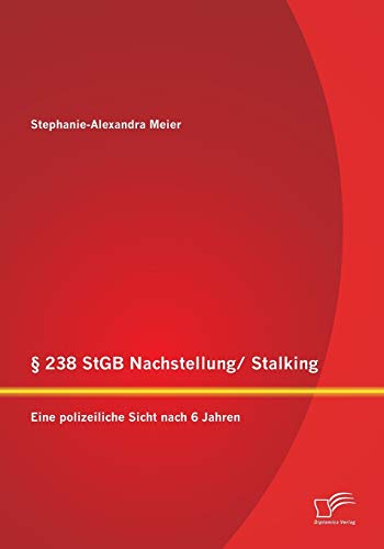 § 238 StGB Nachstellung/ Stalking: Eine polizeiliche Sicht nach 6 Jahren: Bietet die Rechtslage einen wirksamen Schutz für die Opfer? von Diplomica Verlag