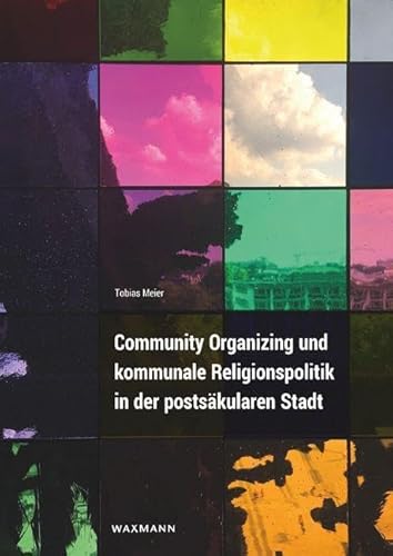 Community Organizing und kommunale Religionspolitik in der postsäkularen Stadt von Waxmann