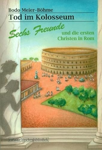 Tod im Kolosseum: Sechs Freunde und die ersten Christen in Rom (Calwer Taschenbibliothek)