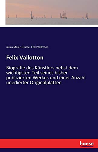Felix Vallotton: Biografie des Künstlers nebst dem wichtigsten Teil seines bisher publizierten Werkes und einer Anzahl unedierter Originalplatten von Hansebooks