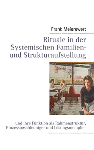 Rituale in der Systemischen Familien- und Strukturaufstellung: und ihre Funktion als Rahmenstruktur, Prozessbeschleuniger und Lösungsmetapher von Books on Demand GmbH