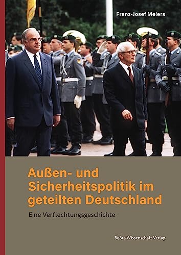 Außen- und Sicherheitspolitik im geteilten Deutschland: Eine Verflechtungsgeschichte Außen- und Sicherheitspolitik im geteilten Deutschland: Eine Verflechtungsgeschichte von BeBra Wissenschaft