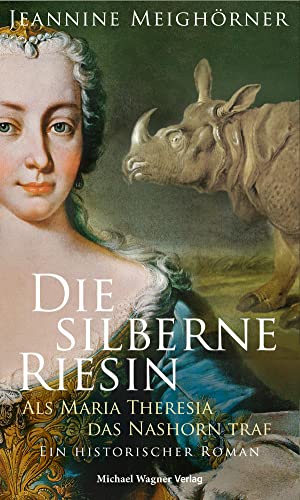 Die silberne Riesin: Als Maria Theresia das Nashorn traf. Ein historischer Roman von Michael Wagner Verlag