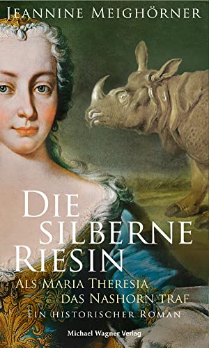 Die silberne Riesin: Als Maria Theresia das Nashorn traf. Ein historischer Roman Die silberne Riesin: Als Maria Theresia das Nashorn traf. Ein historischer Roman