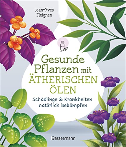 Gesunde Pflanzen mit ätherischen Ölen – Schädlinge & Krankheiten natürlich bekämpfen: Biologischer Pflanzenschutz ohne Gift oder Chemie Gesunde Pflanzen mit ätherischen Ölen – Schädlinge & Krankheiten natürlich bekämpfen: Biologischer Pflanzenschutz ohne Gift oder Chemie