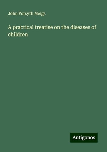 A practical treatise on the diseases of children von Antigonos Verlag