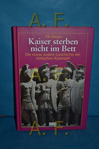 Kaiser sterben nicht im Bett. Die etwas andere Geschichte der römischen Kaiserszeit.: Die etwas andere Geschichte der römischen Kaiserzeit