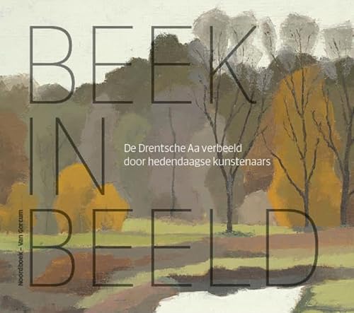 Beek in beeld: De Drentsche Aa verbeeld door hedendaagse kunstenaars von Noordboek - Van Gorcum