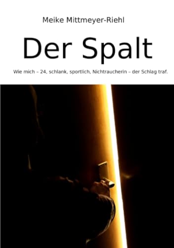 Der Spalt: Wie mich – 24, schlank, sportlich, Nichtraucherin – der Schlag traf. von epubli